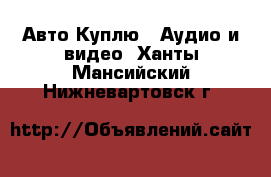 Авто Куплю - Аудио и видео. Ханты-Мансийский,Нижневартовск г.